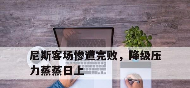 华体会官网介绍-尼斯客场惨遭完败，降级压力蒸蒸日上的简单介绍
